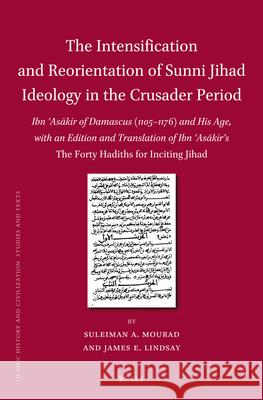The Intensification and Reorientation of Sunni Jihad Ideology in the Crusader Period: Ibn ʿAsākir of Damascus (1105–1176) and His Age, with an Edition and Translation of Ibn ʿAsākir’s The Forty Hadith Suleiman Mourad, James Lindsay 9789004230668 Brill