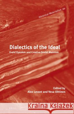 Dialectics of the Ideal: Evald Ilyenkov and Creative Soviet Marxism Alex Levant 9789004230972