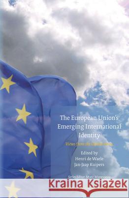 The European Union's Emerging International Identity: Views from the Global Arena Henri de Waele, Jan-Jaap Kuipers 9789004230989