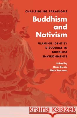Challenging Paradigms: Buddhism and Nativism: Framing Identity Discourse in Buddhist Environments Henk Blezer, Mark Teeuwen 9789004231078