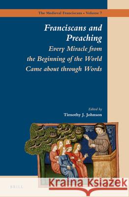Franciscans and Preaching: Every Miracle from the Beginning of the World Came about Through Words Timothy Johnson 9789004231290 Brill Academic Publishers