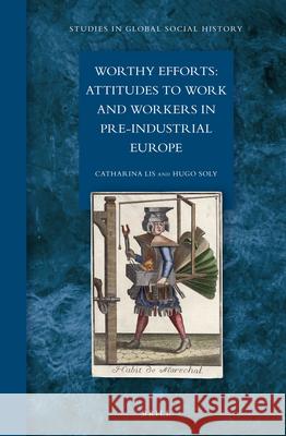 Worthy Efforts: Attitudes to Work and Workers in Pre-Industrial Europe Catharina Lis, Hugo Soly 9789004231436