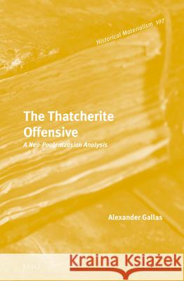 The Thatcherite Offensive: A Neo-Poulantzasian Analysis Alexander Gallas 9789004231610