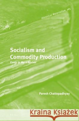 Socialism and Commodity Production: Essay in Marx Revival Paresh Chattopadhyay 9789004231641