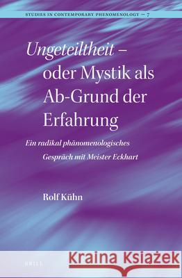 Ungeteiltheit - Oder Mystik ALS Ab-Grund Der Erfahrung: Ein Radikal Phänomenologisches Gespräch Mit Meister Eckhart Kühn 9789004232037