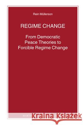 Regime Change: From Democratic Peace Theories to Forcible Regime Change Rein Mullerson   9789004232303 Brill