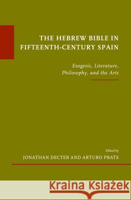 The Hebrew Bible in Fifteenth-Century Spain: Exegesis, Literature, Philosophy, and the Arts Jonathan Decter Arturo Prats 9789004232488 Brill Academic Publishers