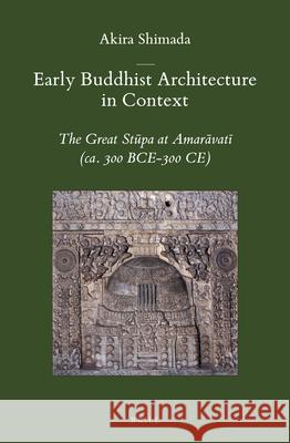 Early Buddhist Architecture in Context: The Great Stūpa at Amarāvatī (ca. 300 BCE-300 CE) Akira Shimada 9789004232839