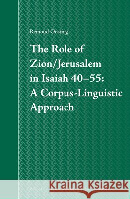The Role of Zion/Jerusalem in Isaiah 40-55: A Corpus-Linguistic Approach Reinoud Oosting 9789004232983 Brill