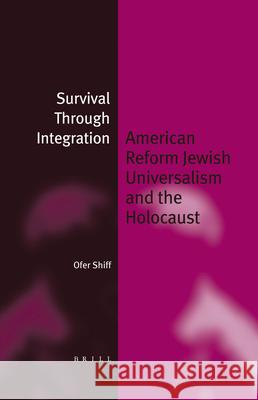 Survival Through Integration (Paperback): American Reform Jewish Universalism and the Holocaust Ofer Shiff 9789004233300 Brill Academic Publishers