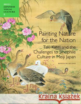 Painting Nature for the Nation: Taki Katei and the Challenges to Sinophile Culture in Meiji Japan  9789004233553 Brill Academic Publishers
