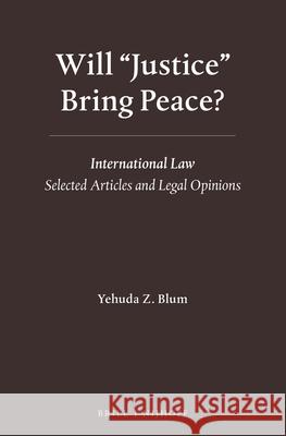 Will Justice Bring Peace?: International Law - Selected Articles and Legal Opinions Blum 9789004233942