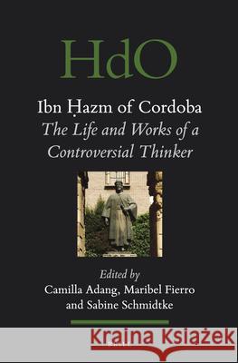 Ibn Ḥazm of Cordoba: The Life and Works of a Controversial Thinker Camilla Adang, Maribel Fierro, Sabine Schmidtke 9789004234246 Brill