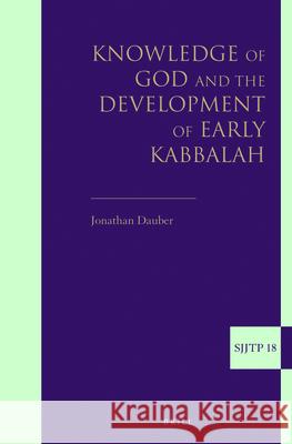 Knowledge of God and the Development of Early Kabbalah Jonathan Dauber 9789004234260 Brill Academic Publishers