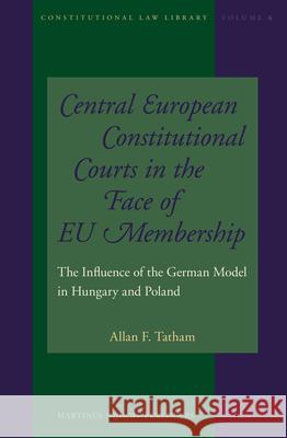 Central European Constitutional Courts in the Face of EU Membership: The Influence of the German Model in Hungary and Poland Allan F. Tatham 9789004234543 Brill