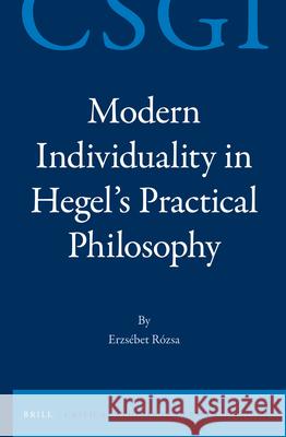 Modern Individuality in Hegel's Practical Philosophy Erzs Bet R Erzsaebet Raozsa 9789004234673