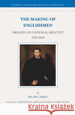 The Making of Englishmen: Debates on National Identity 1550-1650 Hilary M. Larkin 9789004234734 Brill