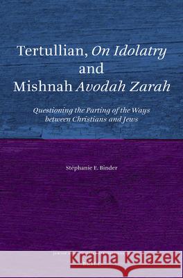 Tertullian, on Idolatry and Mishnah Avodah Zarah: Questioning the Parting of the Ways Between Christians and Jews Stephanie E. Binder 9789004234789 Brill Academic Publishers