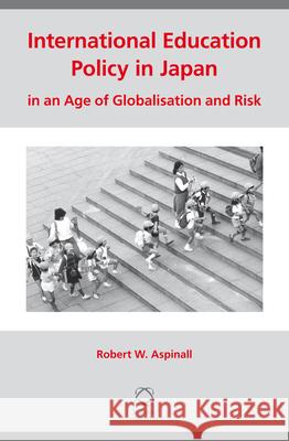 International Education Policy in Japan in an Age of Globalisation and Risk Robert W. Aspinall 9789004235281 Brill