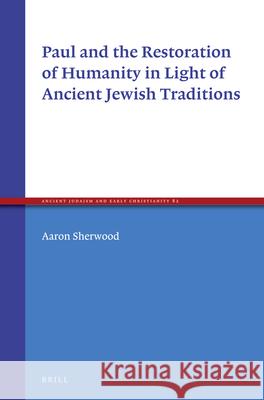 Paul and the Restoration of Humanity in Light of Ancient Jewish Traditions Aaron Sherwood 9789004235434 Brill Academic Publishers