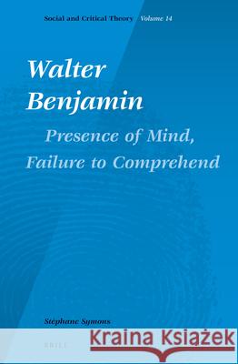 Walter Benjamin: Presence of Mind, Failure to Comprehend St Phane Symons 9789004235625 Brill Academic Publishers