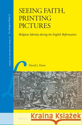 Seeing Faith, Printing Pictures: Religious Identity During the English Reformation David Davis 9789004236011