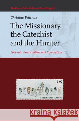 The Missionary, the Catechist and the Hunter: Foucault, Protestantism and Colonialism Christina Petterson 9789004236059 Brill Academic Publishers