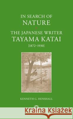 In Search of Nature: The Japanese Writer Tayama Katai (1872-1930) Kenneth G. Henshall 9789004236295