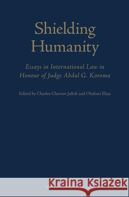 Shielding Humanity: Essays in International Law in Honour of Judge Abdul G. Koroma Charles Jalloh Olufemi Elias 9789004236509