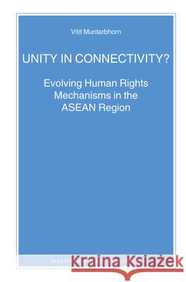 Unity in Connectivity?: Evolving Human Rights Mechanisms in the ASEAN Region Vitit Muntarbhorn 9789004236530