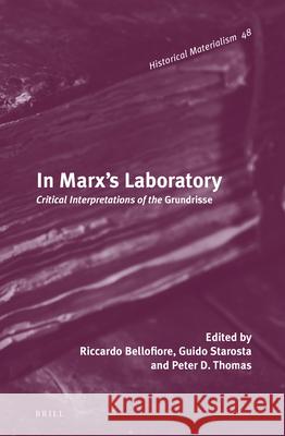 In Marx's Laboratory: Critical Interpretations of the Grundrisse Riccardo Bellofiore, Guido Starosta, Peter D. Thomas 9789004236769 Brill