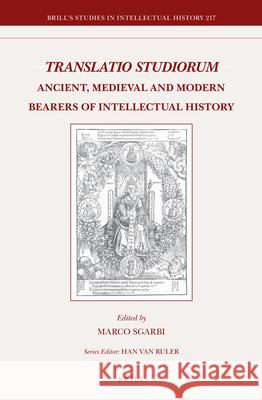Translatio Studiorum: Ancient, Medieval and Modern Bearers of Intellectual History Marco Sgarbi 9789004236806 Brill