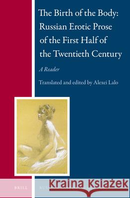 The Birth of the Body — Russian Erotic Prose of the First Half of the Twentieth Century: A Reader  Alexei Lalo 9789004237759 Brill