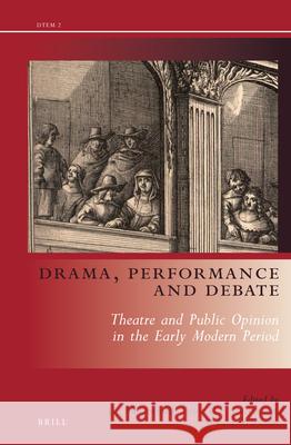 Drama, Performance and Debate: Theatre and Public Opinion in the Early Modern Period Jan Bloemendal, Peter Eversmann, Elsa Strietman 9789004240636
