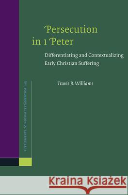 Persecution in 1 Peter: Differentiating and Contextualizing Early Christian Suffering Travis B. Williams 9789004241893