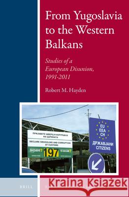 From Yugoslavia to the Western Balkans: Studies of a European Disunion, 1991-2011 Robert Hayden 9789004241909