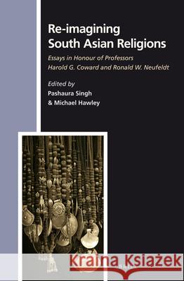 Re-Imagining South Asian Religions: Essays in Honour of Professors Harold G. Coward and Ronald W. Neufeldt Pashaura Singh 9789004242364 Brill Academic Publishers