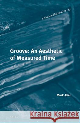 Groove: An Aesthetic of Measured Time Mark Abel 9789004242937 Brill