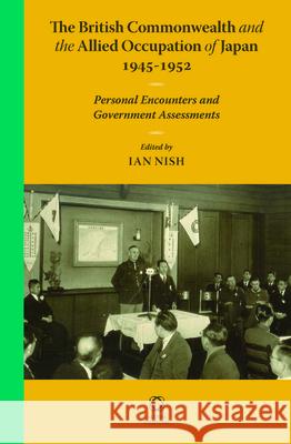 The British Commonwealth and the Allied Occupation of Japan, 1945 - 1952: Personal Encounters and Government Assessments Ian Nish 9789004242951