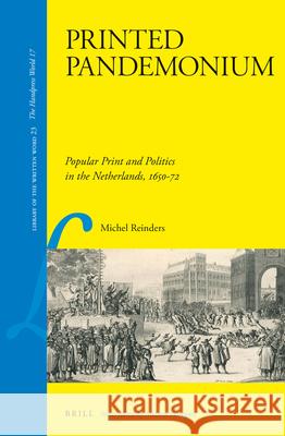 Printed Pandemonium: Popular Print and Politics in the Netherlands, 1650-72 Michel Reinders 9789004243187