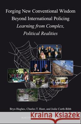 Forging New Conventional Wisdom Beyond International Policing: Learning from Complex Political Realities Bryn Hughes, Charles T. Hunt, Jodie Curth-Bibb 9789004243224