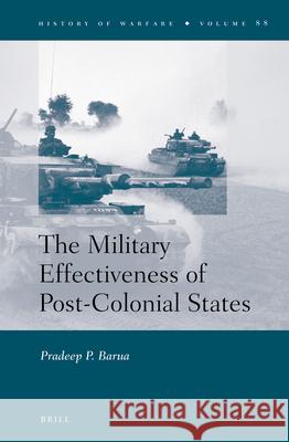 The Military Effectiveness of Post-Colonial States Pradeep Barua 9789004243248 Brill
