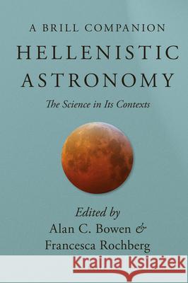 Hellenistic Astronomy: The Science in Its Contexts Alan C. Bowen Francesca Rochberg 9789004243361