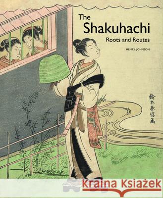The Shakuhachi: Roots and Routes Henry Johnson 9789004243392 Brill Academic Publishers