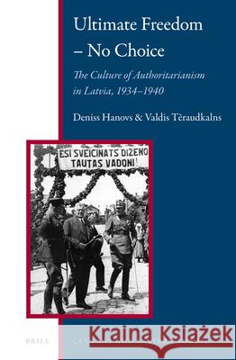 Ultimate Freedom – No Choice: The Culture of Authoritarianism in Latvia, 1934–1940 Deniss Hanovs, Valdis Tēraudkalns 9789004243552 Brill