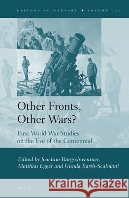 Other Fronts, Other Wars?: First World War Studies on the Eve of the Centennial Joachim Bürgschwentner, Matthias Egger, Gunda Barth-Scalmani 9789004243651