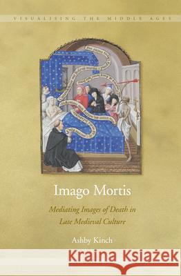 Imago Mortis: Mediating Images of Death in Late Medieval Culture Ashby Kinch 9789004243699 Brill