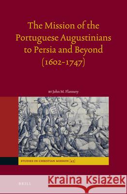 The Mission of the Portuguese Augustinians to Persia and Beyond (1602-1747) John Flannery 9789004243828