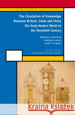The Circulation of Knowledge Between Britain, India and China: The Early-Modern World to the Twentieth Century Bernard Lightman, Gordon McOuat, Larry Stewart 9789004244412