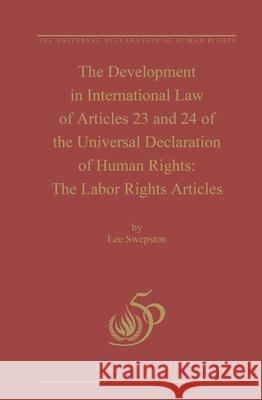 The Development in International Law of Articles 23 and 24 of the Universal Declaration of Human Rights: The Labor Rights Articles Lee Swepston 9789004244542 Martinus Nijhoff Publishers / Brill Academic